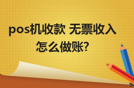 pos機收款 無票收入怎么做賬？